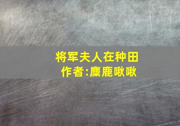 将军夫人在种田 作者:麋鹿啾啾